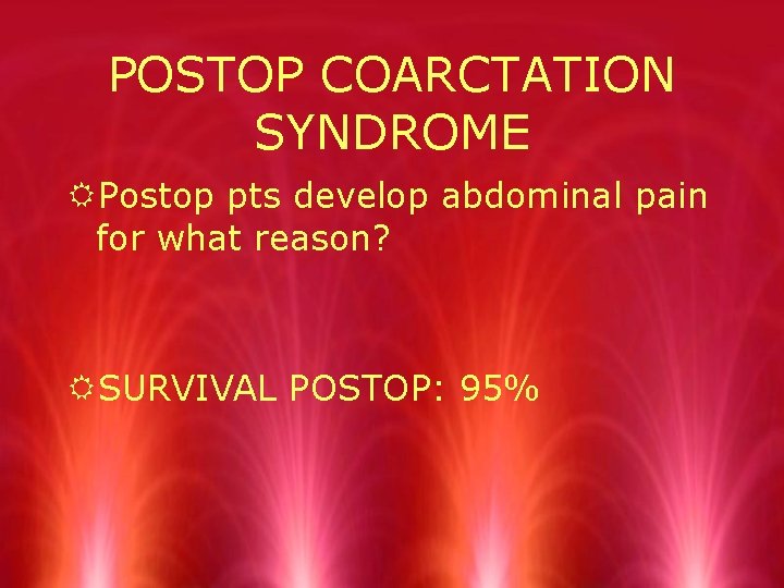 POSTOP COARCTATION SYNDROME RPostop pts develop abdominal pain for what reason? RSURVIVAL POSTOP: 95%