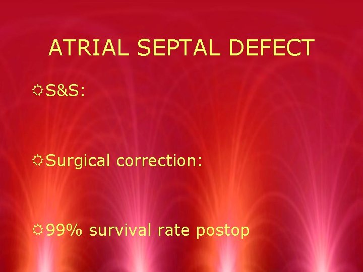 ATRIAL SEPTAL DEFECT RS&S: RSurgical correction: R 99% survival rate postop 