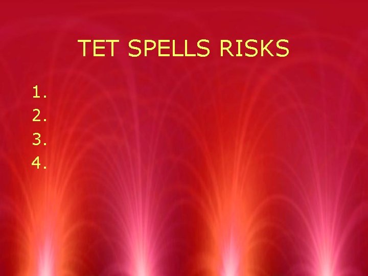 TET SPELLS RISKS 1. 2. 3. 4. 