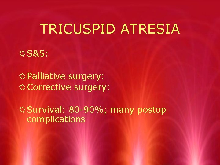 TRICUSPID ATRESIA R S&S: R Palliative surgery: R Corrective surgery: R Survival: 80 -90%;