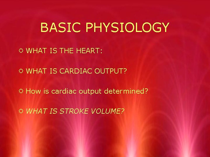 BASIC PHYSIOLOGY R WHAT IS THE HEART: R WHAT IS CARDIAC OUTPUT? R How