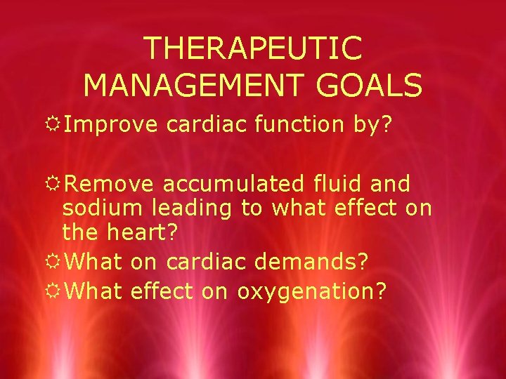 THERAPEUTIC MANAGEMENT GOALS RImprove cardiac function by? RRemove accumulated fluid and sodium leading to