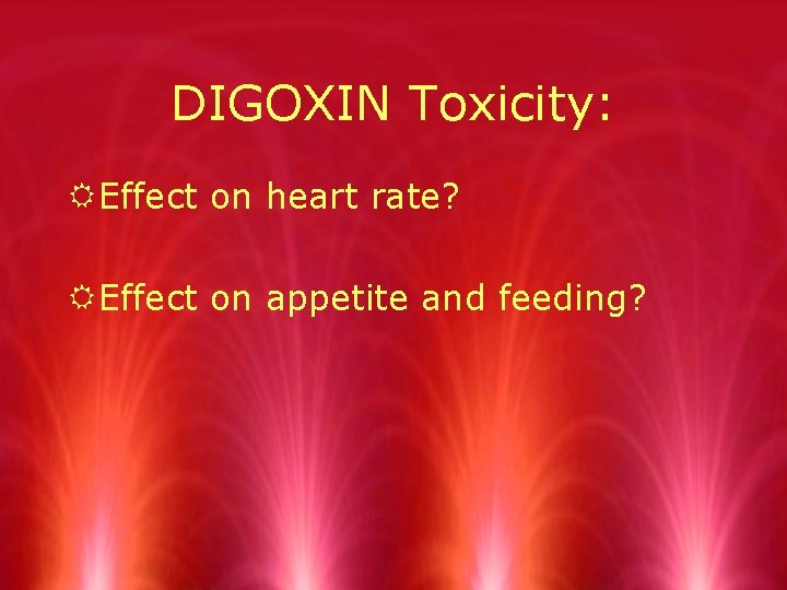 DIGOXIN Toxicity: REffect on heart rate? REffect on appetite and feeding? 