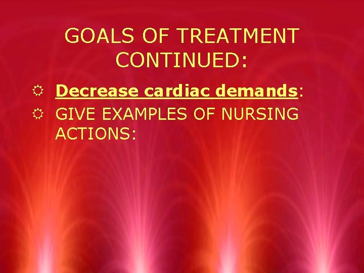 GOALS OF TREATMENT CONTINUED: R Decrease cardiac demands: R GIVE EXAMPLES OF NURSING ACTIONS: