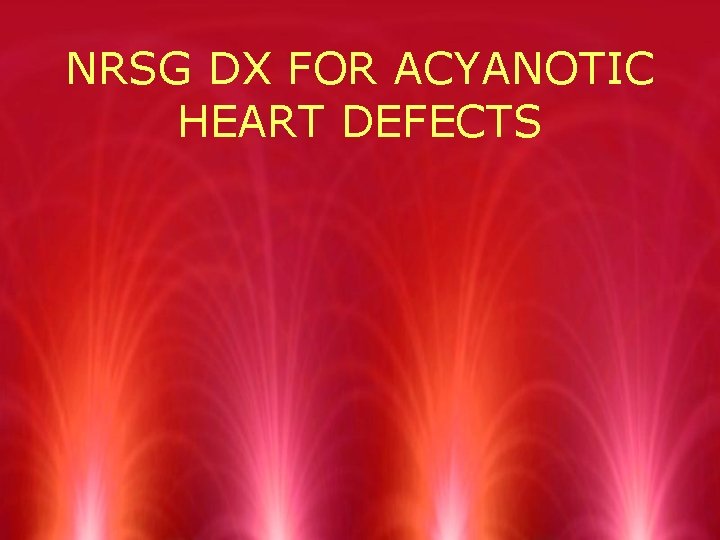 NRSG DX FOR ACYANOTIC HEART DEFECTS 