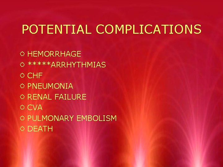 POTENTIAL COMPLICATIONS R HEMORRHAGE R *****ARRHYTHMIAS R CHF R PNEUMONIA R RENAL FAILURE R