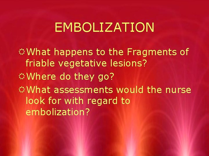 EMBOLIZATION RWhat happens to the Fragments of friable vegetative lesions? RWhere do they go?