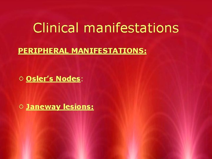 Clinical manifestations PERIPHERAL MANIFESTATIONS: R Osler’s Nodes: R Janeway lesions: 