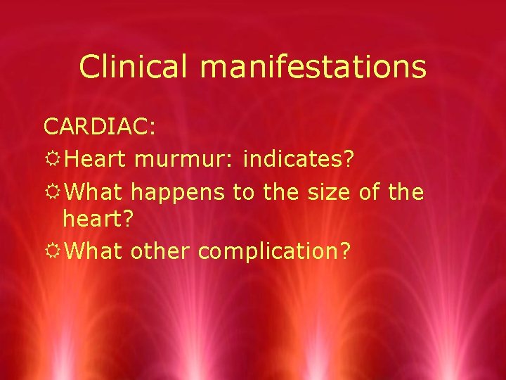 Clinical manifestations CARDIAC: RHeart murmur: indicates? RWhat happens to the size of the heart?