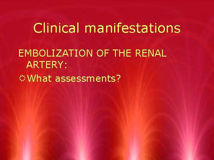 Clinical manifestations EMBOLIZATION OF THE RENAL ARTERY: RWhat assessments? 