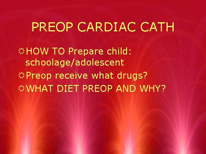 PREOP CARDIAC CATH RHOW TO Prepare child: schoolage/adolescent RPreop receive what drugs? RWHAT DIET
