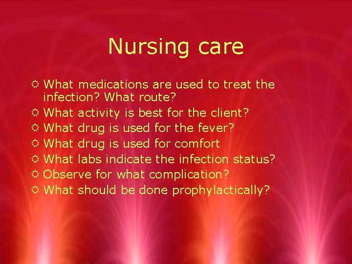 Nursing care R What medications are used to treat the infection? What route? R