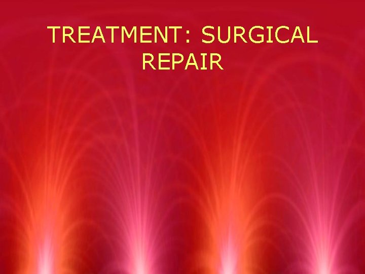 TREATMENT: SURGICAL REPAIR 