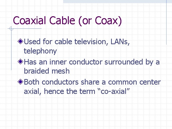 Coaxial Cable (or Coax) Used for cable television, LANs, telephony Has an inner conductor Coaxial Cable (or Coax) Used for cable television, LANs, telephony Has an inner conductor