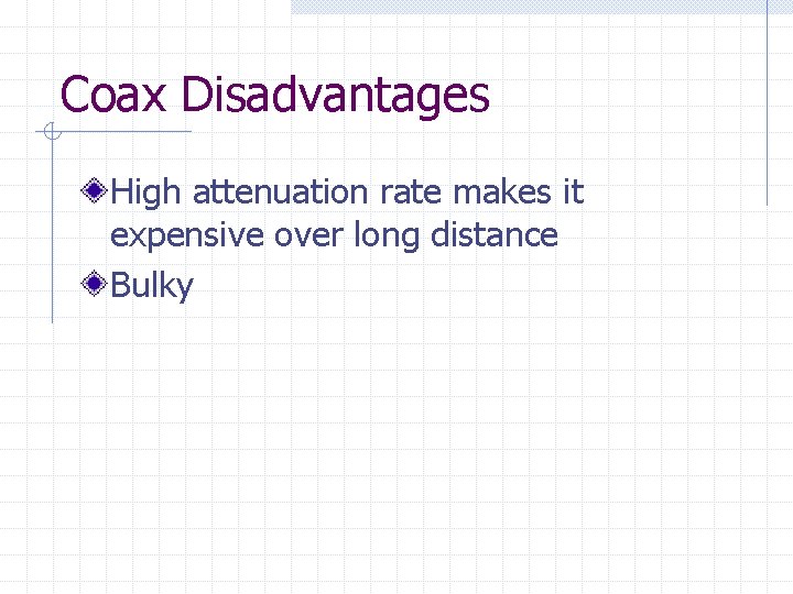 Coax Disadvantages High attenuation rate makes it expensive over long distance Bulky Coax Disadvantages High attenuation rate makes it expensive over long distance Bulky