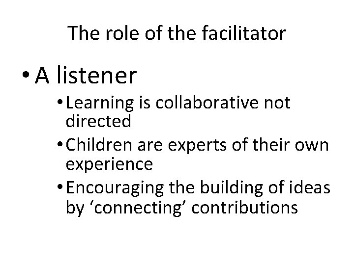 The role of the facilitator • A listener • Learning is collaborative not directed