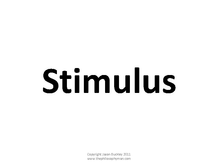 Stimulus Copyright Jason Buckley 2011 www. thephilosophyman. com 
