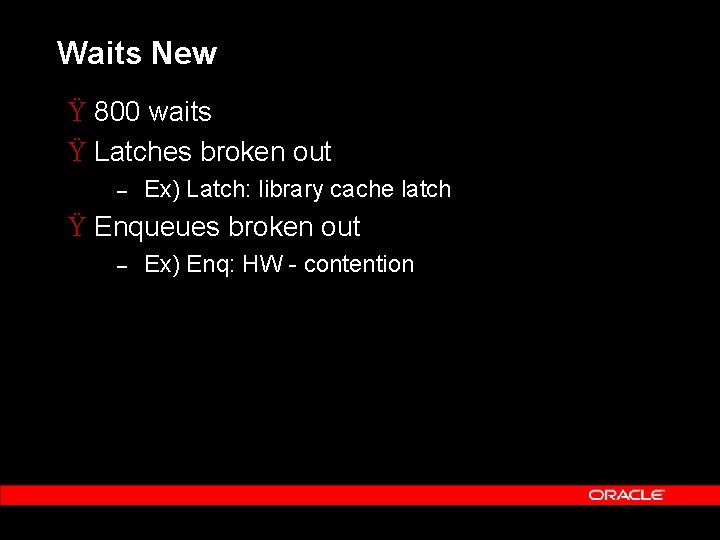 Waits New Ÿ 800 waits Ÿ Latches broken out – Ex) Latch: library cache