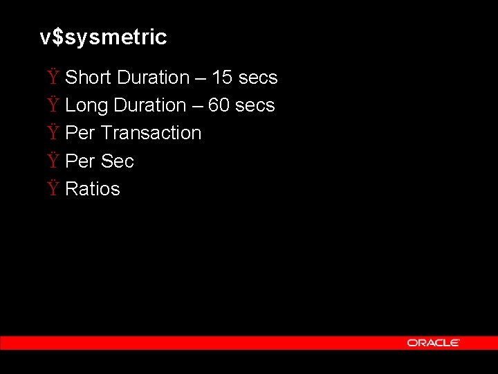 v$sysmetric Ÿ Short Duration – 15 secs Ÿ Long Duration – 60 secs Ÿ