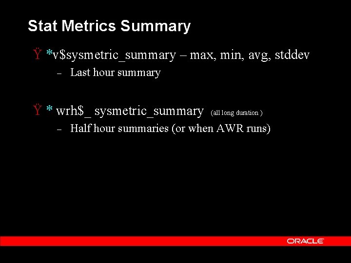 Stat Metrics Summary Ÿ *v$sysmetric_summary – max, min, avg, stddev – Last hour summary