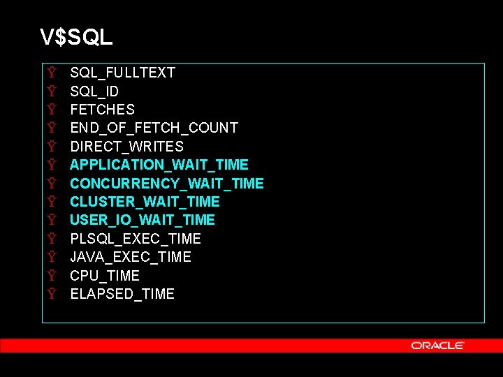 V$SQL Ÿ Ÿ Ÿ Ÿ SQL_FULLTEXT SQL_ID FETCHES END_OF_FETCH_COUNT DIRECT_WRITES APPLICATION_WAIT_TIME CONCURRENCY_WAIT_TIME CLUSTER_WAIT_TIME USER_IO_WAIT_TIME