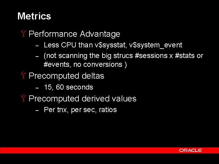 Metrics Ÿ Performance Advantage – – Less CPU than v$sysstat, v$system_event (not scanning the