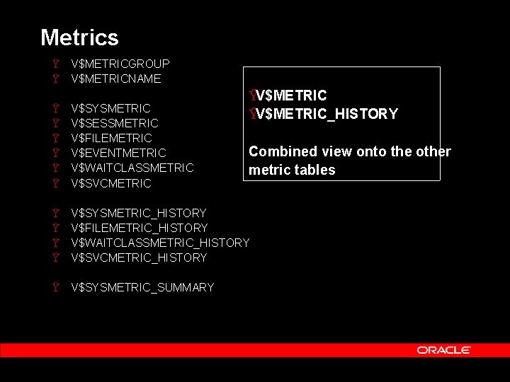 Metrics Ÿ V$METRICGROUP Ÿ V$METRICNAME ŸV$METRIC_HISTORY Ÿ Ÿ Ÿ V$SYSMETRIC V$SESSMETRIC V$FILEMETRIC V$EVENTMETRIC V$WAITCLASSMETRIC