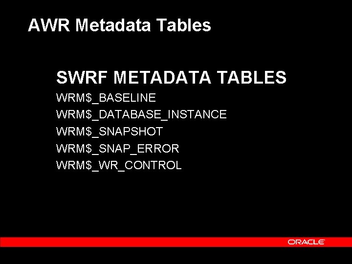 AWR Metadata Tables SWRF METADATA TABLES WRM$_BASELINE WRM$_DATABASE_INSTANCE WRM$_SNAPSHOT WRM$_SNAP_ERROR WRM$_WR_CONTROL 