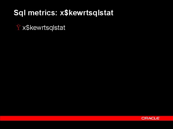 Sql metrics: x$kewrtsqlstat Ÿ x$kewrtsqlstat 