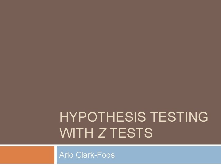 HYPOTHESIS TESTING WITH Z TESTS Arlo Clark-Foos 