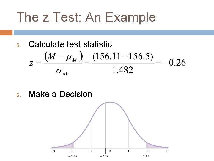 The z Test: An Example 5. Calculate test statistic 6. Make a Decision 