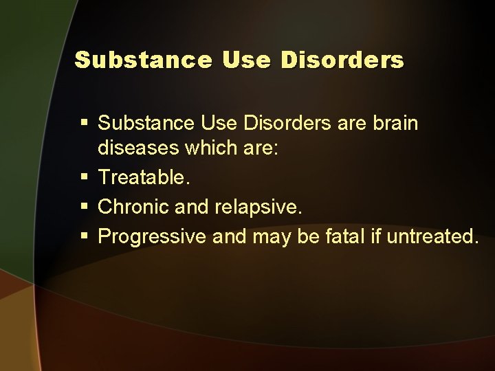 Substance Use Disorders § Substance Use Disorders are brain diseases which are: § Treatable.