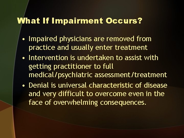 What If Impairment Occurs? • Impaired physicians are removed from practice and usually enter