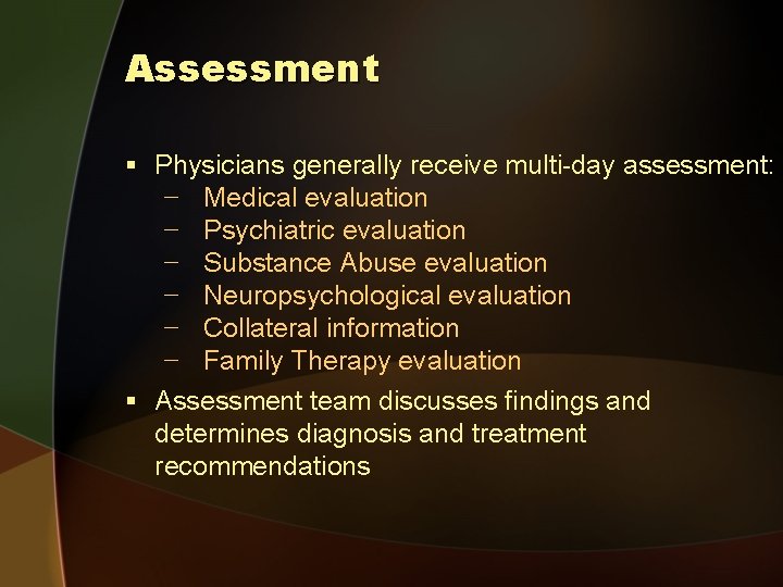 Assessment § Physicians generally receive multi-day assessment: − Medical evaluation − Psychiatric evaluation −