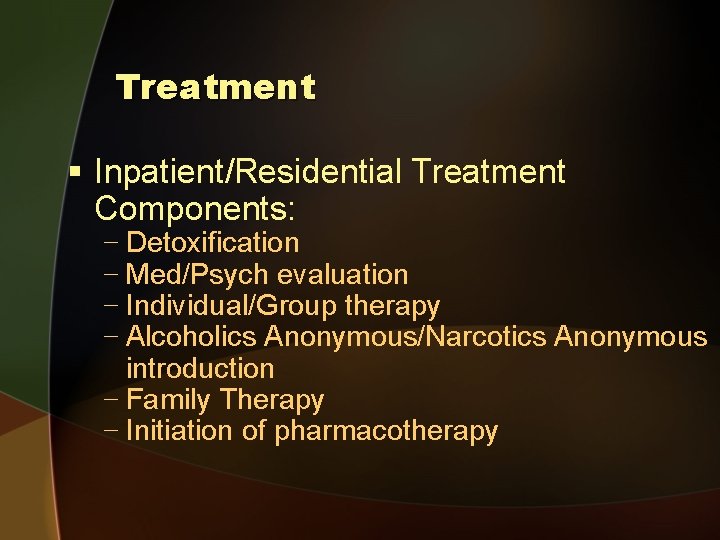 Treatment § Inpatient/Residential Treatment Components: − Detoxification − Med/Psych evaluation − Individual/Group therapy −