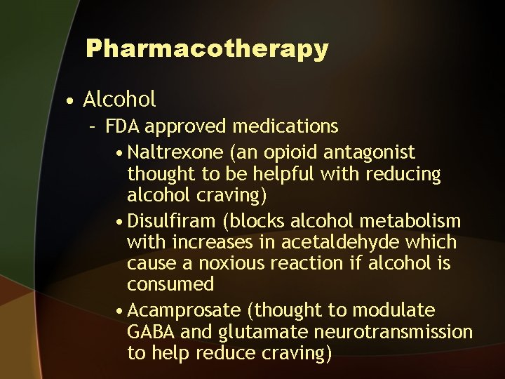 Pharmacotherapy • Alcohol – FDA approved medications • Naltrexone (an opioid antagonist thought to