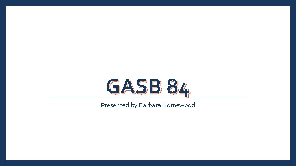GASB 84 Presented by Barbara Homewood 