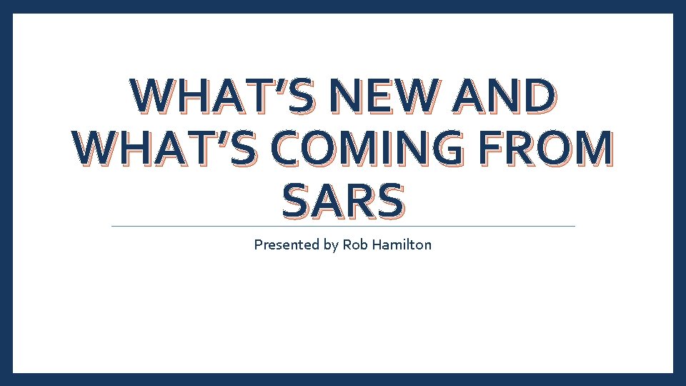 WHAT’S NEW AND WHAT’S COMING FROM SARS Presented by Rob Hamilton 