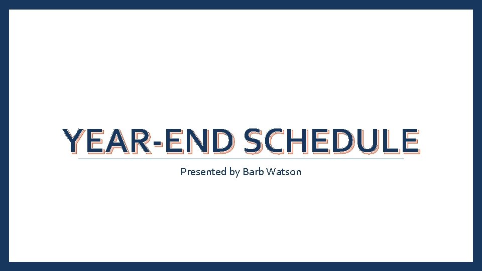 YEAR-END SCHEDULE Presented by Barb Watson 