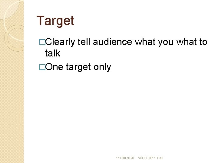 Target �Clearly tell audience what you what to talk �One target only 11/30/2020 WCU Target �Clearly tell audience what you what to talk �One target only 11/30/2020 WCU