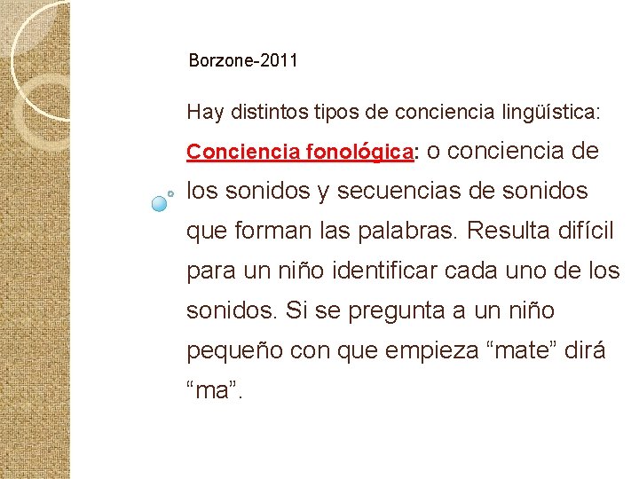 Borzone-2011 Hay distintos tipos de conciencia lingüística: Conciencia fonológica: o conciencia de los sonidos