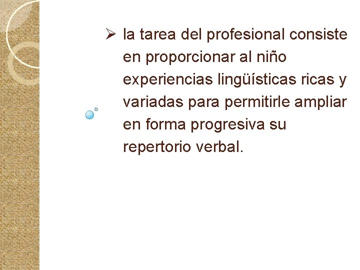 Ø la tarea del profesional consiste en proporcionar al niño experiencias lingüísticas ricas y