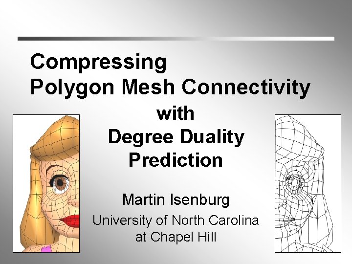 Compressing Polygon Mesh Connectivity with Degree Duality Prediction Martin Isenburg University of North Carolina