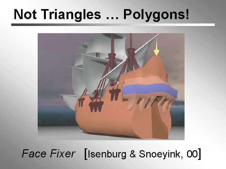 Not Triangles … Polygons! Face Fixer [Isenburg & Snoeyink, 00] 