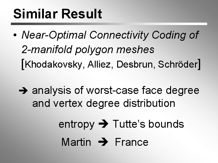 Similar Result • Near-Optimal Connectivity Coding of 2 -manifold polygon meshes [Khodakovsky, Alliez, Desbrun,