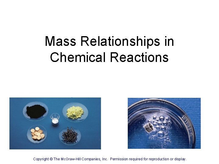 Mass Relationships in Chemical Reactions Copyright © The Mc. Graw-Hill Companies, Inc. Permission required