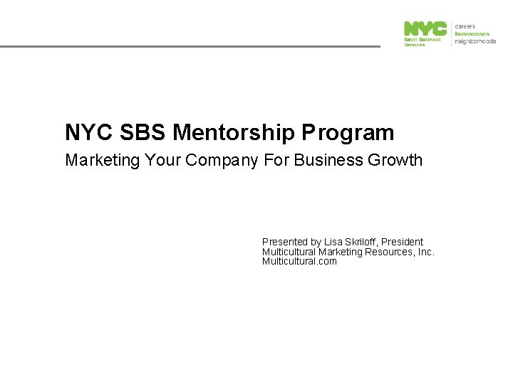 NYC SBS Mentorship Program Marketing Your Company For Business Growth Presented by Lisa Skriloff,
