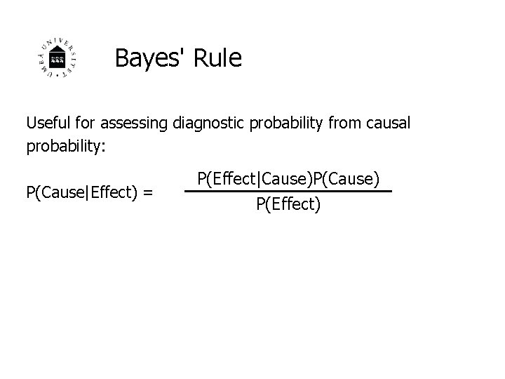 Bayes' Rule Useful for assessing diagnostic probability from causal probability: P(Cause|Effect) = P(Effect|Cause)P(Cause) P(Effect)