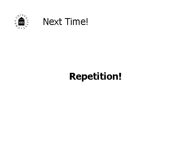 Next Time! Repetition! 