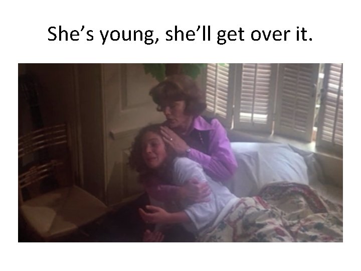 She’s young, she’ll get over it. 